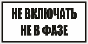 B101не включать! не в фазе (пленка, 250х140 мм) - Знаки безопасности - Вспомогательные таблички - Магазин охраны труда ИЗО Стиль